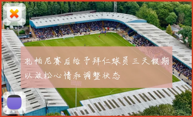 孔帕尼赛后给予拜仁球员三天假期以放松心情和调整状态