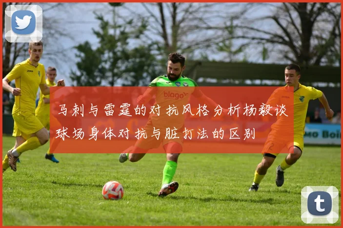 马刺与雷霆的对抗风格分析杨毅谈球场身体对抗与脏打法的区别