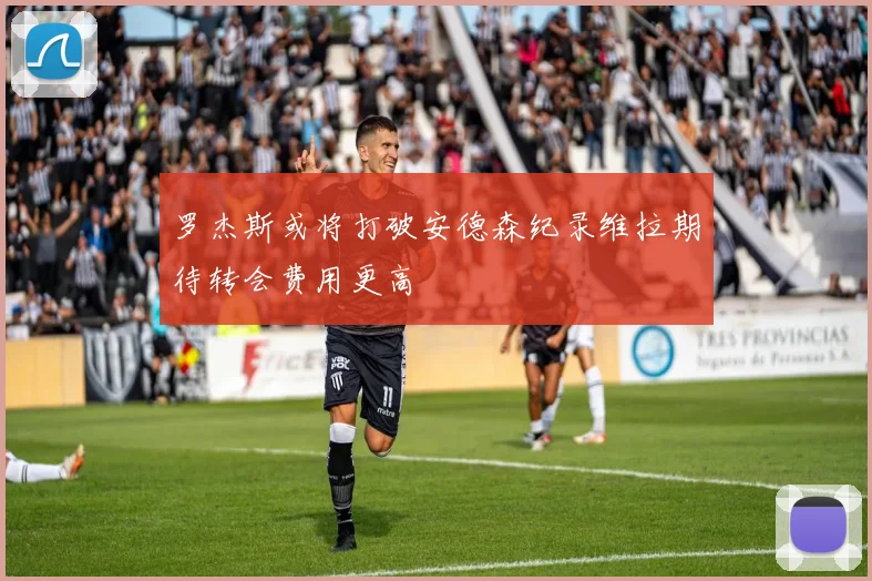 罗杰斯或将打破安德森纪录维拉期待转会费用更高
