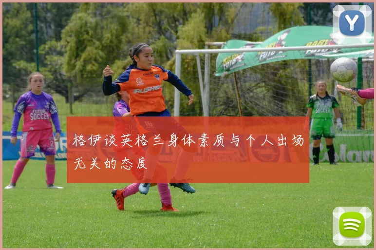 格伊谈英格兰身体素质与个人出场无关的态度