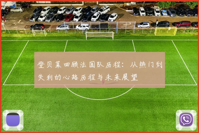 登贝莱回顾法国队历程：从热门到失利的心路历程与未来展望