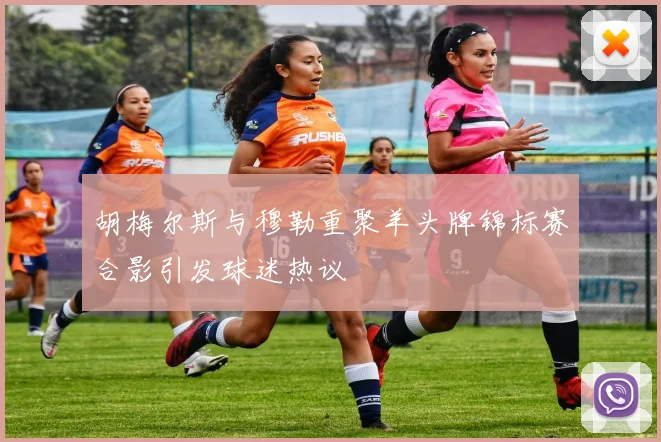 胡梅尔斯与穆勒重聚羊头牌锦标赛合影引发球迷热议
