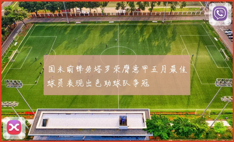 国米前锋劳塔罗荣膺意甲五月最佳球员表现出色助球队争冠