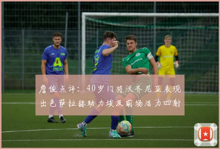 詹俊点评：40岁门将沃齐尼亚表现出色萨拉赫助力埃及前场活力四射