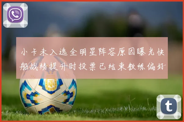 小卡未入选全明星阵容原因曝光快船战绩提升时投票已结束教练偏好影响选人