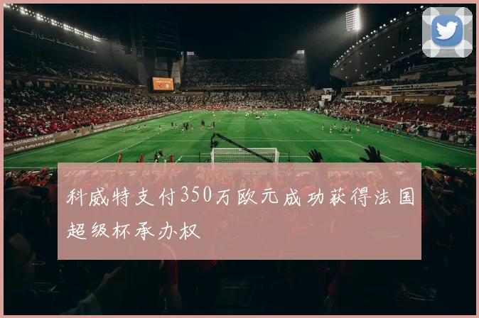 科威特支付350万欧元成功获得法国超级杯承办权