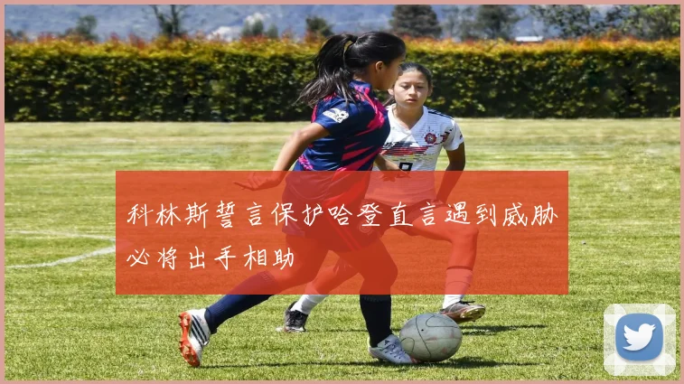 科林斯誓言保护哈登直言遇到威胁必将出手相助