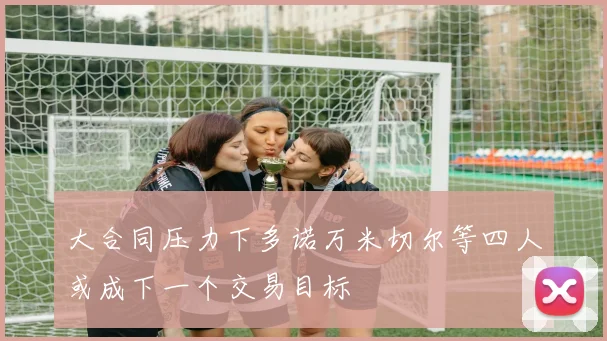 大合同压力下多诺万米切尔等四人或成下一个交易目标